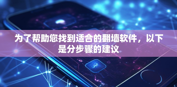为了帮助您找到适合的翻墙软件,以下是分步骤的建议 为了帮助您找到适合的翻墙软件,以下是分步骤的建议