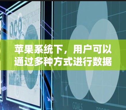 苹果系统下，用户可以通过多种方式进行数据翻墙，尽管iOS系统本身没有免费翻墙软件，但可以使用以下方法实现数据转移