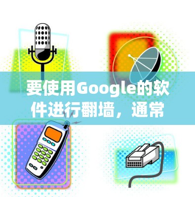 要使用Google的软件进行翻墙,通常会使用Google的网络工具,如NetBIOS、Wireshark等。以下是详细的步骤指南 要使用Google的软件进行翻墙,通常会使用Google的网络工具,如NetBIOS、Wireshark等。以下是详细的步骤指南