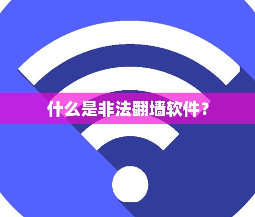 什么是非法翻墙软件? 什么是非法翻墙软件?