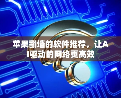 苹果翻墙的软件推荐，让AI驱动的网络更高效