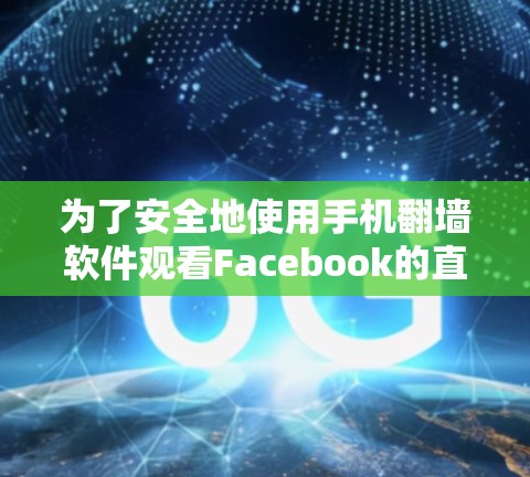 为了安全地使用手机翻墙软件观看Facebook的直播,以下是分步骤的建议 为了安全地使用手机翻墙软件观看Facebook的直播,以下是分步骤的建议