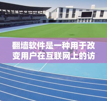 翻墙软件是一种用于改变用户在互联网上的访问权限，通常用于访问特定网站或资源。翻墙后，用户可以使用这些软件访问不同的网站，但需要确认这些访问权限是否合法。以下是一些翻墙软件的功能和使用场景
