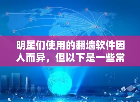 明星们使用的翻墙软件因人而异，但以下是一些常见的翻墙软件，他们根据不同的需求和类型进行了选择
