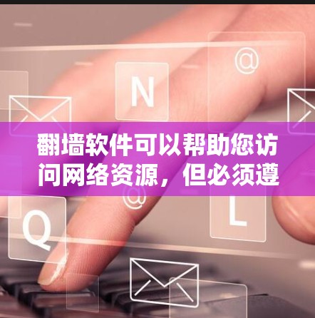 翻墙软件可以帮助您访问网络资源，但必须遵守相关法律法规，不进行任何非法活动。以下是一些推荐的翻墙软件及其使用方法