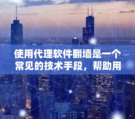 使用代理软件翻墙是一个常见的技术手段，帮助用户从中国等国内网络访问国际网络。以下是使用代理软件翻墙的详细步骤