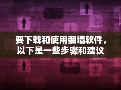 要下载和使用翻墙软件,以下是一些步骤和建议 要下载和使用翻墙软件,以下是一些步骤和建议