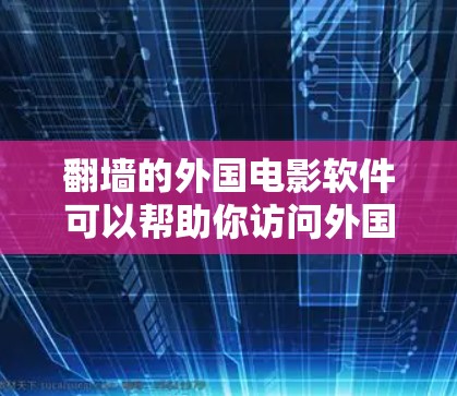 翻墙的外国电影软件可以帮助你访问外国电影网站,但需要注意以下几点 翻墙的外国电影软件可以帮助你访问外国电影网站,但需要注意以下几点