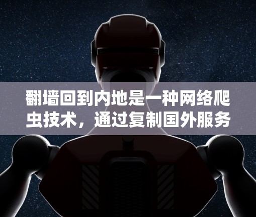 翻墙回到内地是一种网络爬虫技术，通过复制国外服务器的数据到目标服务器，通常用于测试或收集数据。以下是使用翻墙回到内地的具体步骤