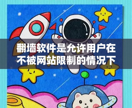 翻墙软件是允许用户在不被网站限制的情况下访问其他网站的工具，但使用时需要谨慎，避免因软件本身的问题导致的问题。以下是一些关键点，帮助你更好地使用翻墙软件