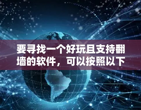 要寻找一个好玩且支持翻墙的软件，可以按照以下步骤进行
