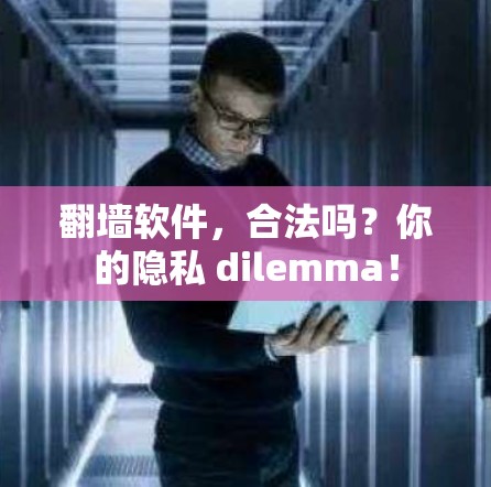 翻墙软件，合法吗？你的隐私 dilemma！