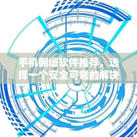 手机翻墙软件推荐，选择一个安全可靠的解决方案