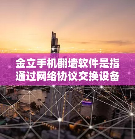 金立手机翻墙软件是指通过网络协议交换设备的软件，通常用于加密或VPN连接。这类软件可能包括加密软件、VPN工具或协议交换工具，帮助用户在不直接访问手机的情况下，进行设备之间的通信和共享