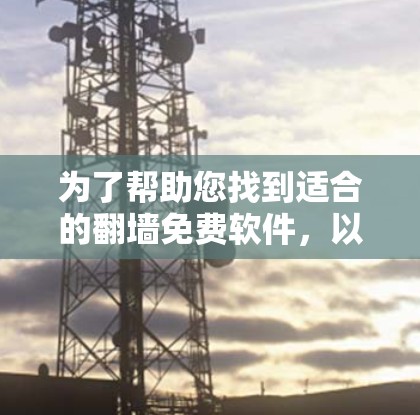 为了帮助您找到适合的翻墙免费软件,以下是详细的建议 为了帮助您找到适合的翻墙免费软件,以下是详细的建议
