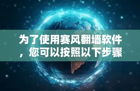 为了使用赛风翻墙软件，您可以按照以下步骤进行操作