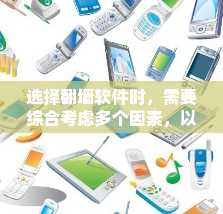 选择翻墙软件时，需要综合考虑多个因素，以确保安全性和适用性。以下是一个结构化的推荐步骤