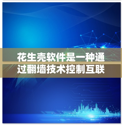 花生壳软件是一种通过翻墙技术控制互联网访问的工具,旨在保护用户免受不法分子的访问。以下是对花生壳软件的详细总结 花生壳软件是一种通过翻墙技术控制互联网访问的工具,旨在保护用户免受不法分子的访问。以下是对花生壳软件的详细总结