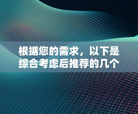根据您的需求，以下是综合考虑后推荐的几个免费翻墙软件，它们各有其特色和适用性
