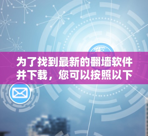 为了找到最新的翻墙软件并下载，您可以按照以下步骤进行