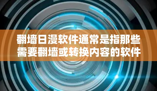 翻墙日漫软件通常是指那些需要翻墙或转换内容的软件，这些内容可能涉及其他国家或地区。以下是一些常见的翻墙日漫软件推荐