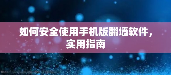 如何安全使用手机版翻墙软件，实用指南