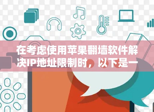 在考虑使用苹果翻墙软件解决IP地址限制时,以下是一些关键点和建议 在考虑使用苹果翻墙软件解决IP地址限制时,以下是一些关键点和建议