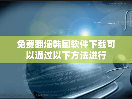 免费翻墙韩国软件下载可以通过以下方法进行 免费翻墙韩国软件下载可以通过以下方法进行