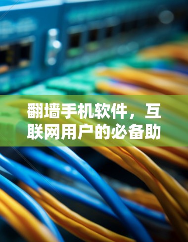 翻墙手机软件，互联网用户的必备助手