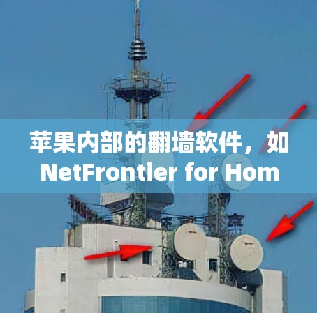 苹果内部的翻墙软件,如NetFrontier for Home系列,用于在苹果设备上访问外部网络资源。这些软件通过内部机制绕过苹果内部的网络访问,允许用户访问外部网络。以下是常见的翻墙软件和使用建议 苹果内部的翻墙软件,如NetFrontier for Home系列,用于在苹果设备上访问外部网络资源。这些软件通过内部机制绕过苹果内部的网络访问,允许用户访问外部网络。以下是常见的翻墙软件和使用建议
