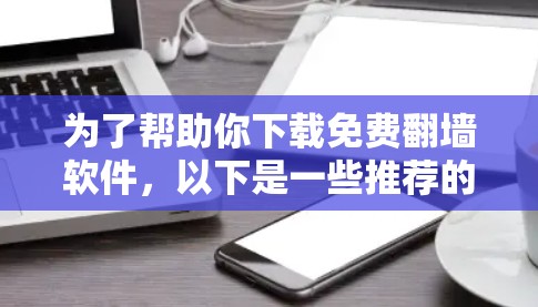 为了帮助你下载免费翻墙软件,以下是一些推荐的选项,包括它们的功能、使用步骤、价格和优缺点 为了帮助你下载免费翻墙软件,以下是一些推荐的选项,包括它们的功能、使用步骤、价格和优缺点