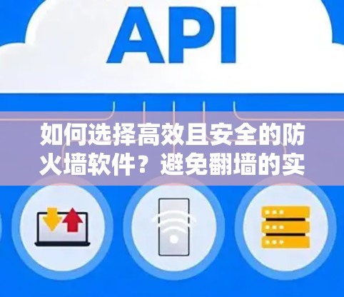 如何选择高效且安全的防火墙软件？避免翻墙的实用建议