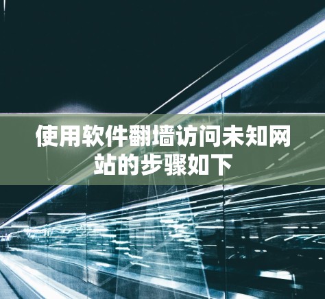 使用软件翻墙访问未知网站的步骤如下