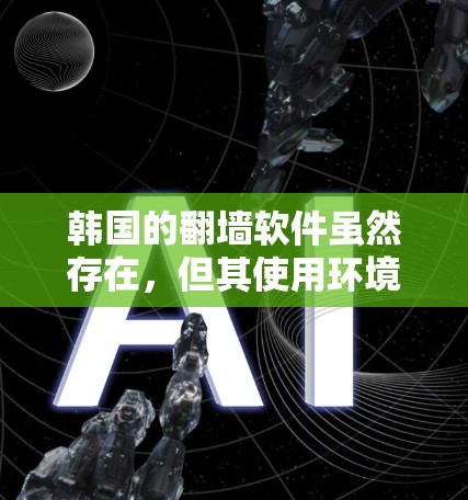 韩国的翻墙软件虽然存在，但其使用环境和限制因地区而异，以下是对韩国翻墙软件的详细分析