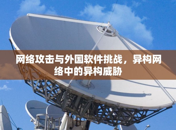 网络攻击与外国软件挑战，异构网络中的异构威胁