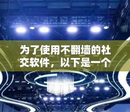 为了使用不翻墙的社交软件,以下是一个有条理的总结 为了使用不翻墙的社交软件,以下是一个有条理的总结