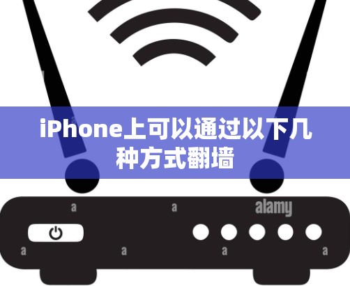 iPhone上可以通过以下几种方式翻墙