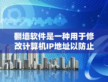翻墙软件是一种用于修改计算机IP地址以防止网络攻击的工具。以下是几种常见的翻墙软件及其特点
