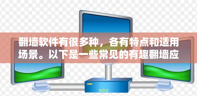 翻墙软件有很多种，各有特点和适用场景。以下是一些常见的有趣翻墙应用，供你选择