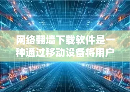 网络翻墙下载软件是一种通过移动设备将用户连接到另一台计算机或手机上,允许在线使用互联网服务的技术。以下是一个系统化的指南,帮助您顺利下载并安装网络翻墙软件 网络翻墙下载软件是一种通过移动设备将用户连接到另一台计算机或手机上,允许在线使用互联网服务的技术。以下是一个系统化的指南,帮助您顺利下载并安装网络翻墙软件