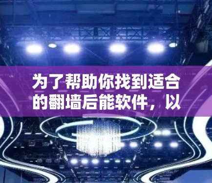 为了帮助你找到适合的翻墙后能软件，以下是详细的步骤和建议