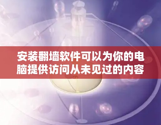 安装翻墙软件可以为你的电脑提供访问从未见过的内容,但需要谨慎操作以确保安全。以下是一步步的指南 安装翻墙软件可以为你的电脑提供访问从未见过的内容,但需要谨慎操作以确保安全。以下是一步步的指南