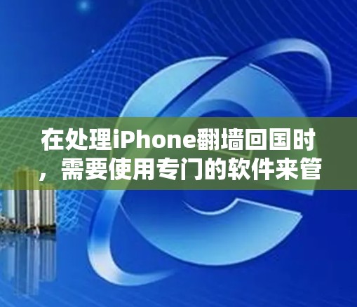 在处理iPhone翻墙回国时，需要使用专门的软件来管理翻墙请求。以下是一些常见的翻墙软件和工具，可以帮助你处理翻墙请求并确保数据安全