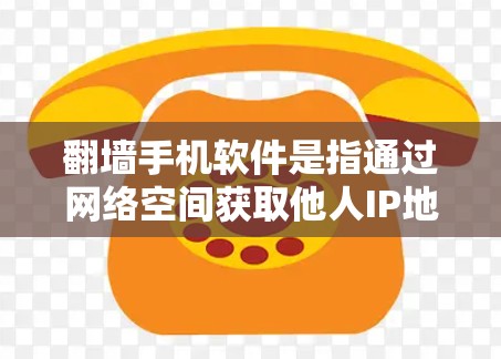 翻墙手机软件是指通过网络空间获取他人IP地址后，通过网络设备访问他人设备或网站的软件。这些软件通常利用加密技术，确保数据安全和隐私。以下是一些常见的翻墙软件