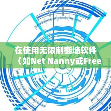 在使用无限制翻墙软件（如Net Nanny或FreeNanny）注册账户时，可以按照以下步骤操作