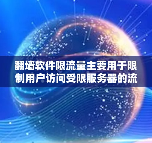 翻墙软件限流量主要用于限制用户访问受限服务器的流量，以防止网络攻击。然而，使用此类软件时，需谨慎，避免因设置错误或疏忽导致攻击。以下是一些关键点