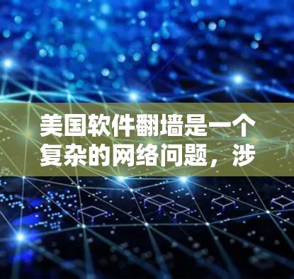 美国软件翻墙是一个复杂的网络问题，涉及技术、法律和隐私等多个方面。以下是对该问题的详细分析和解答