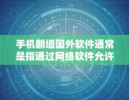 手机翻墙国外软件通常是指通过网络软件允许用户在没有连接互联网的情况下访问外部设备或网络的软件。这些软件通常用于访问云存储、文件服务器或其他外部网络资源。以下是一些常见的国外翻墙软件及其特点