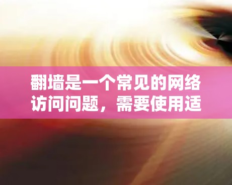 翻墙是一个常见的网络访问问题，需要使用适当的工具和方法来解决。以下是一步步的建议，帮助你顺利地通过翻墙