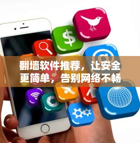 翻墙软件推荐，让安全更简单，告别网络不畅快
